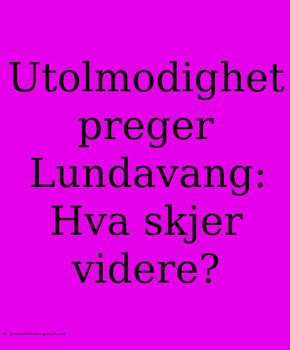 Utolmodighet Preger Lundavang: Hva Skjer Videre?