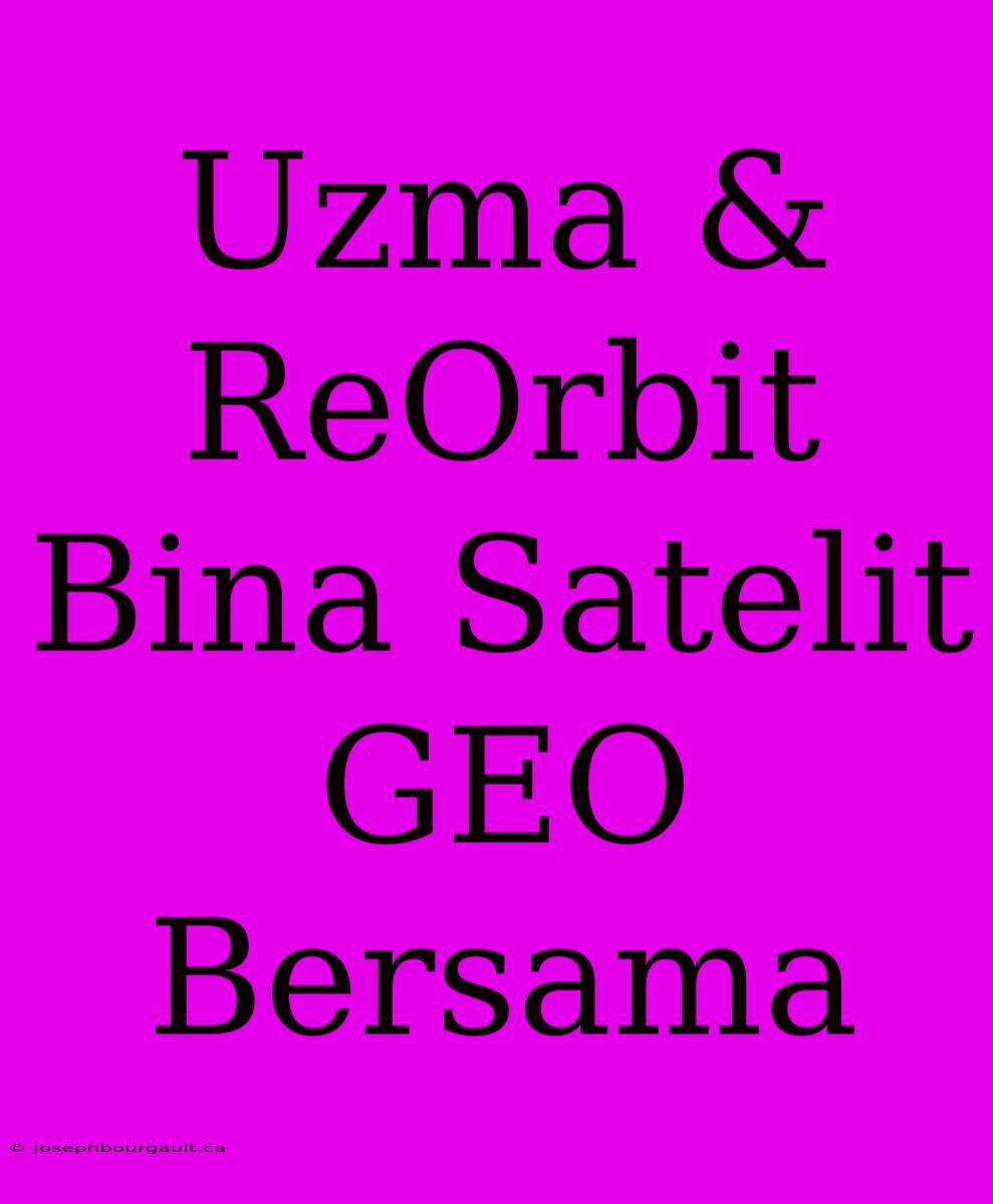 Uzma & ReOrbit Bina Satelit GEO Bersama