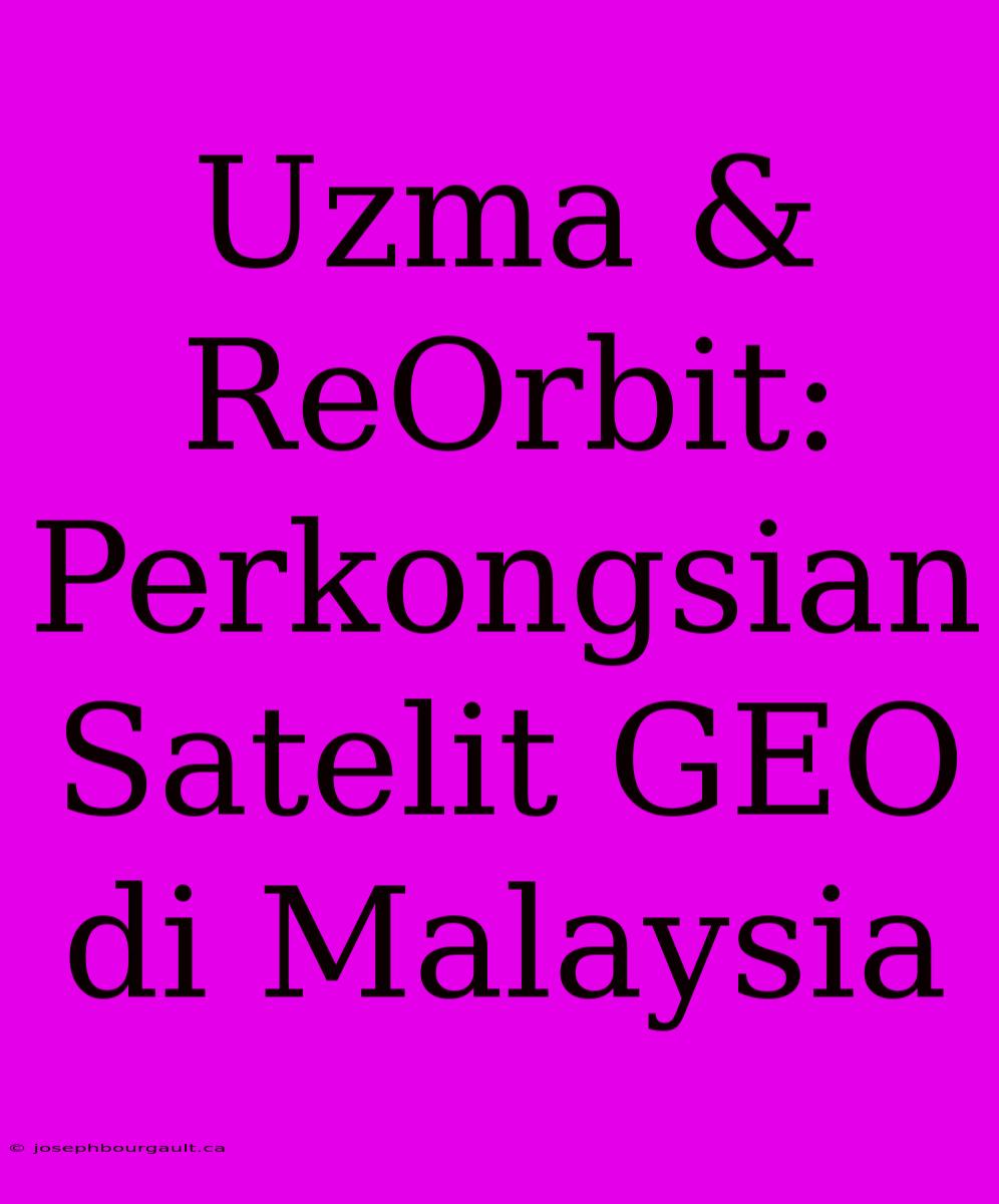 Uzma & ReOrbit: Perkongsian Satelit GEO Di Malaysia