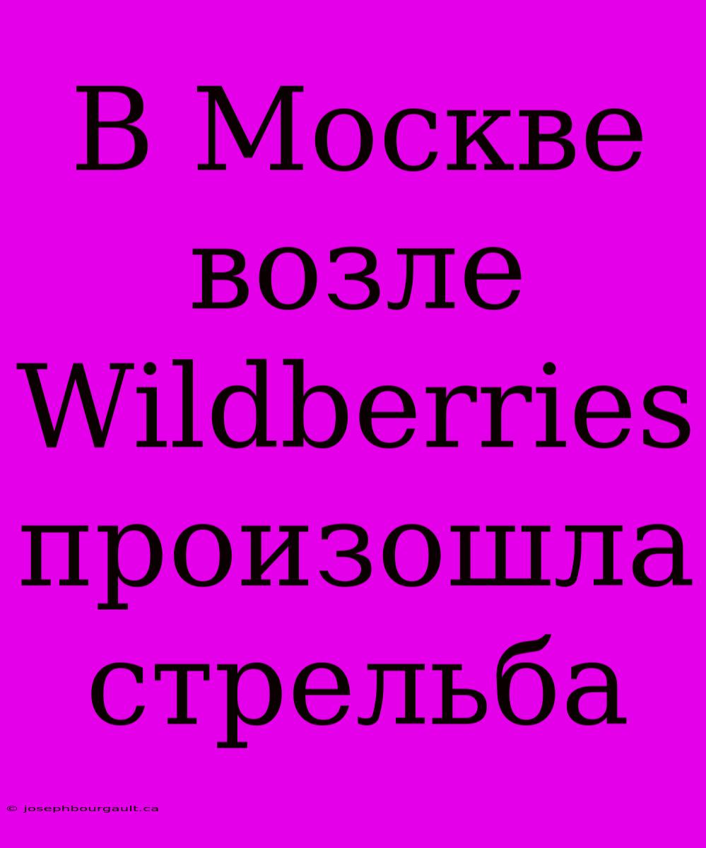 В Москве Возле Wildberries Произошла Стрельба