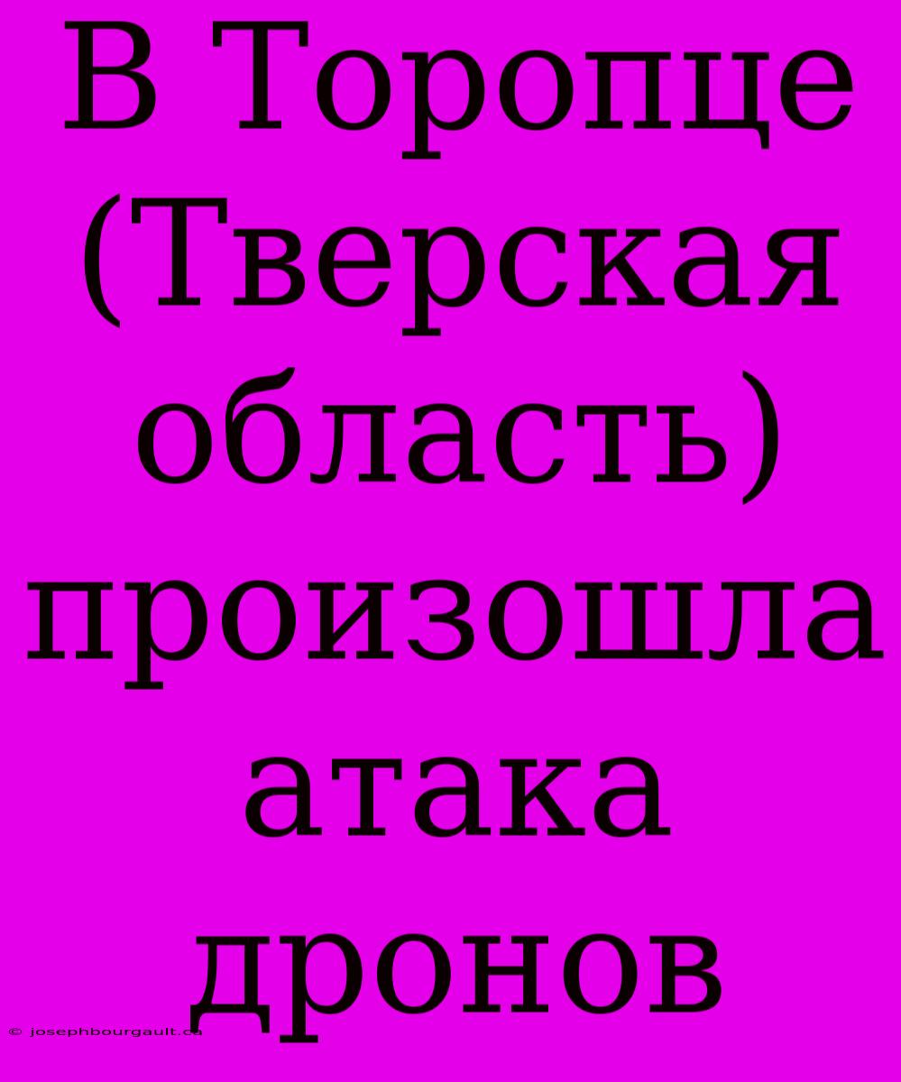 В Торопце (Тверская Область) Произошла Атака Дронов