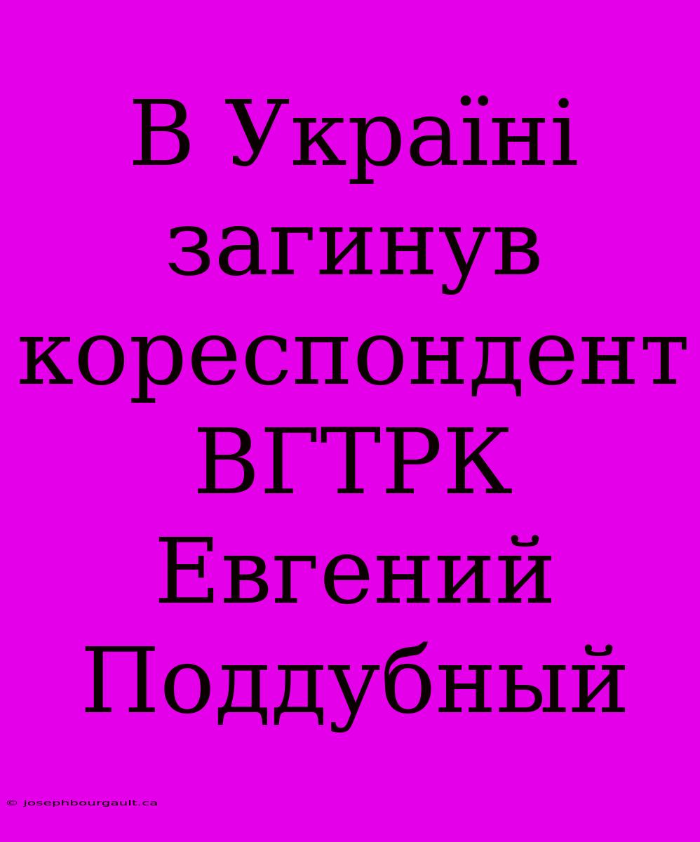 В Україні Загинув Кореспондент ВГТРК Евгений Поддубный