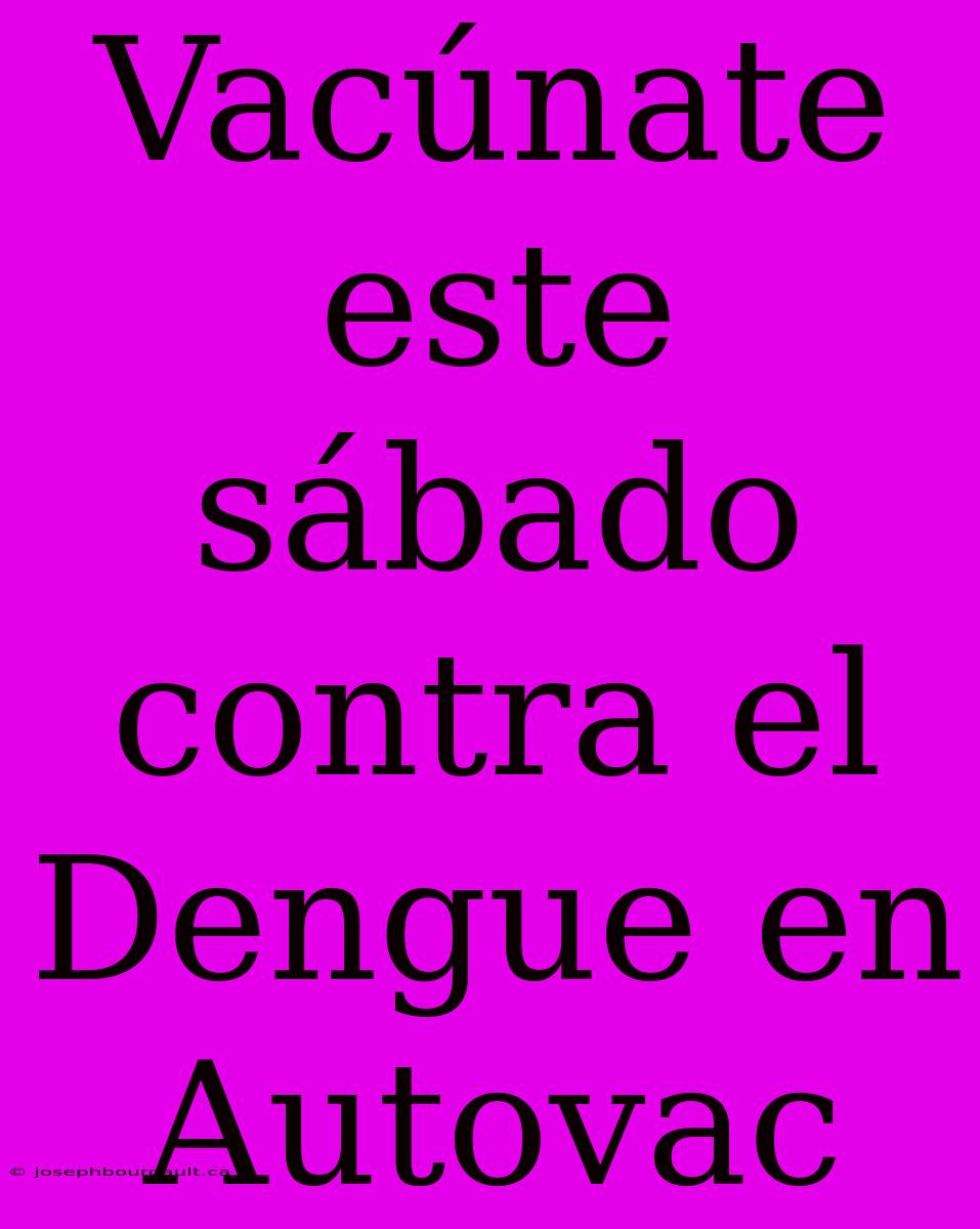 Vacúnate Este Sábado Contra El Dengue En Autovac