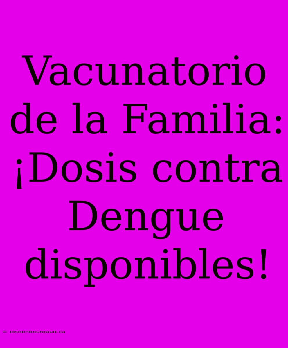 Vacunatorio De La Familia: ¡Dosis Contra Dengue Disponibles!