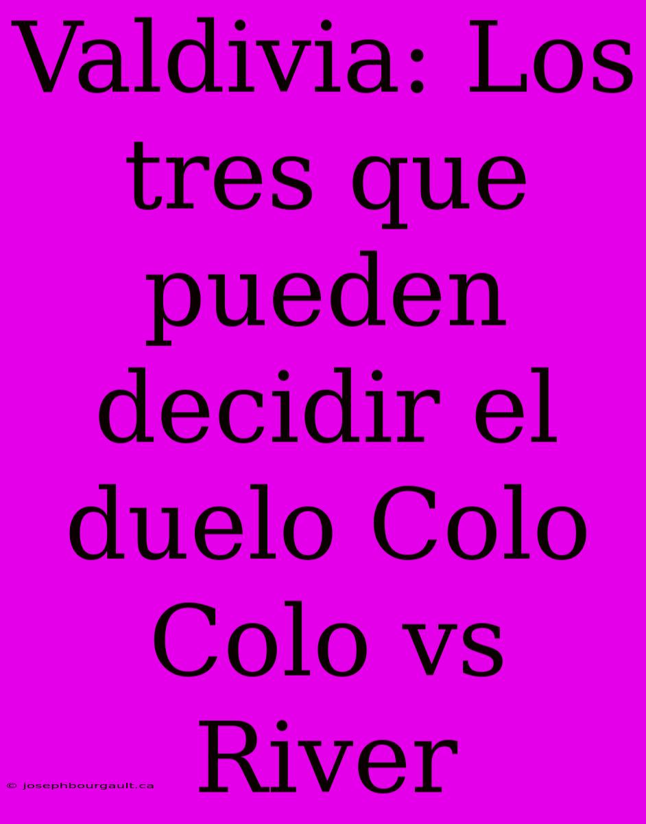 Valdivia: Los Tres Que Pueden Decidir El Duelo Colo Colo Vs River