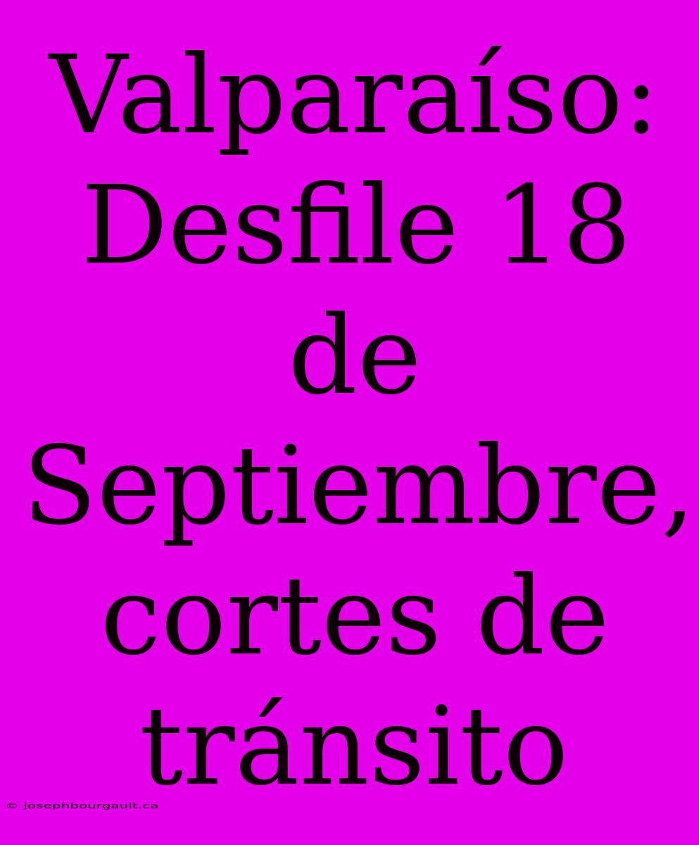 Valparaíso: Desfile 18 De Septiembre, Cortes De Tránsito