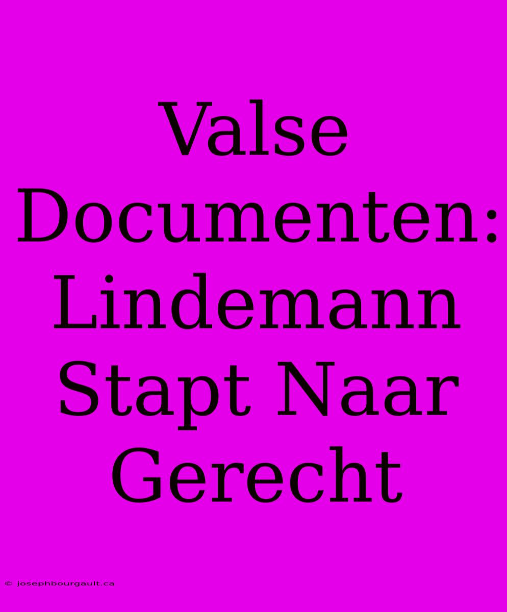 Valse Documenten: Lindemann Stapt Naar Gerecht