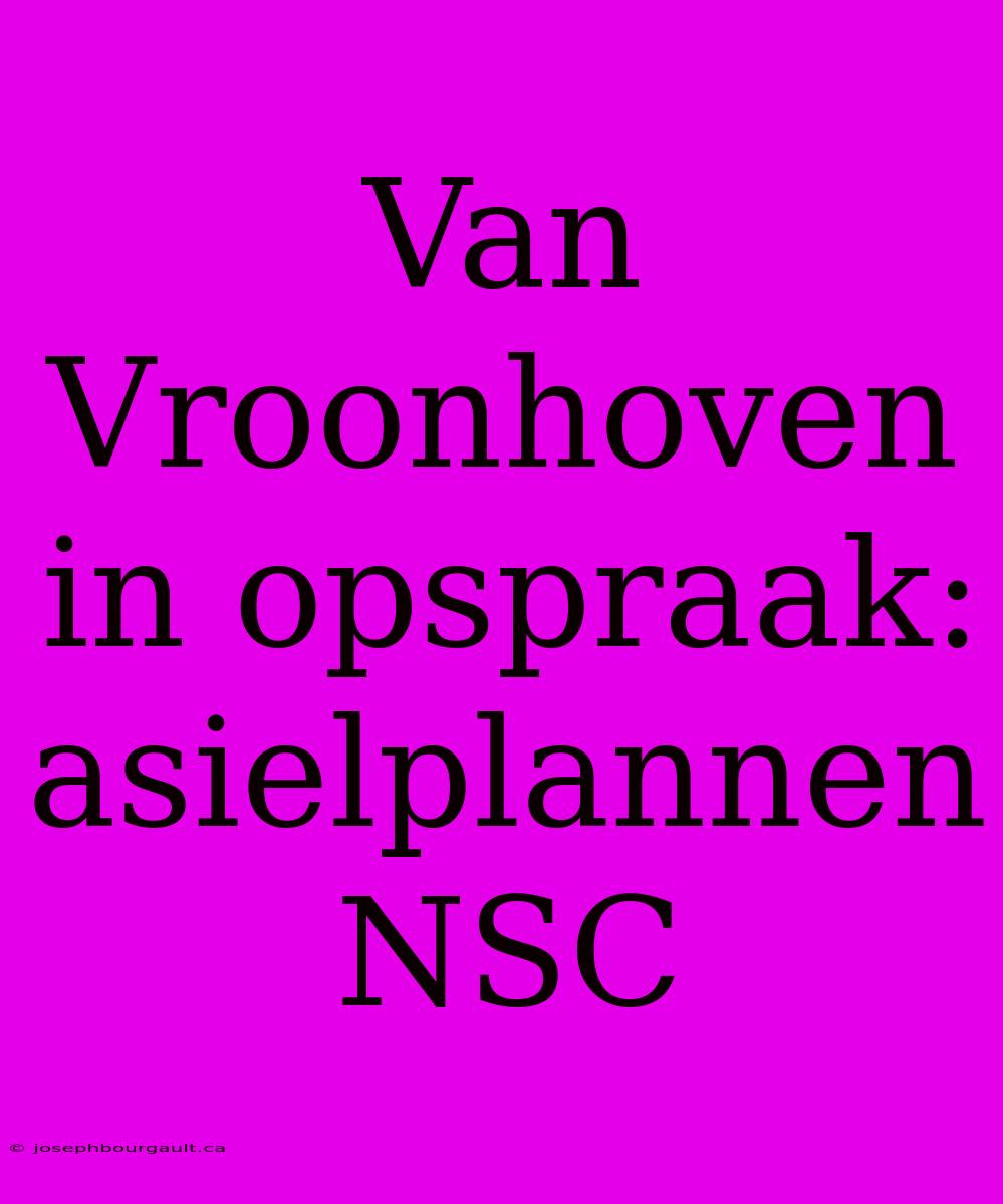 Van Vroonhoven In Opspraak: Asielplannen NSC