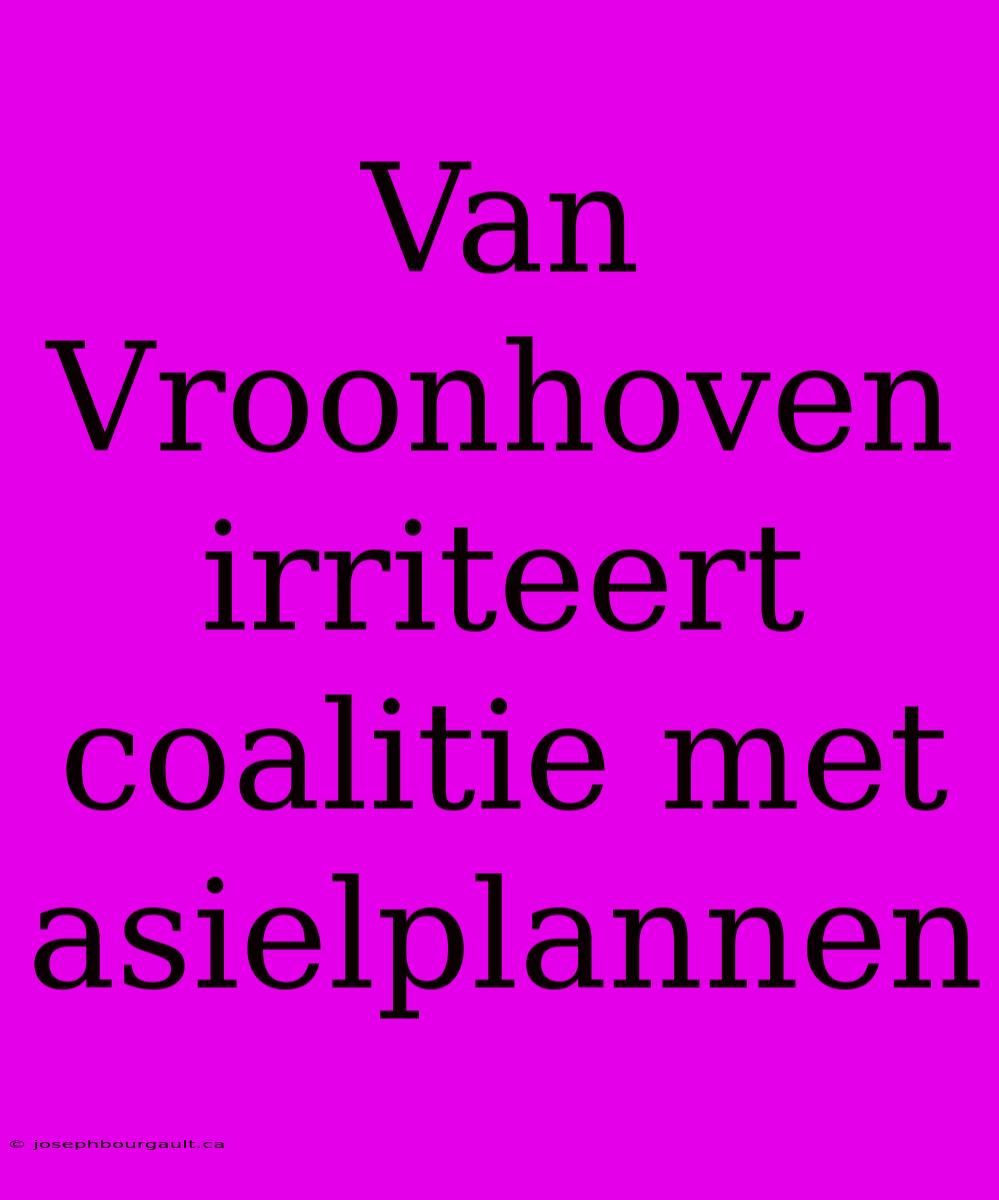 Van Vroonhoven Irriteert Coalitie Met Asielplannen