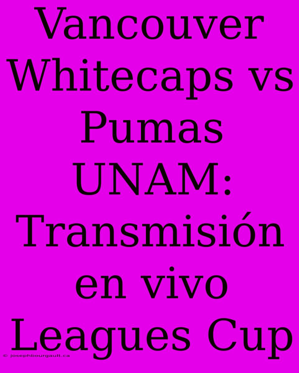 Vancouver Whitecaps Vs Pumas UNAM: Transmisión En Vivo Leagues Cup