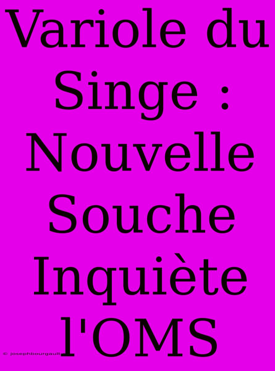 Variole Du Singe : Nouvelle Souche Inquiète L'OMS