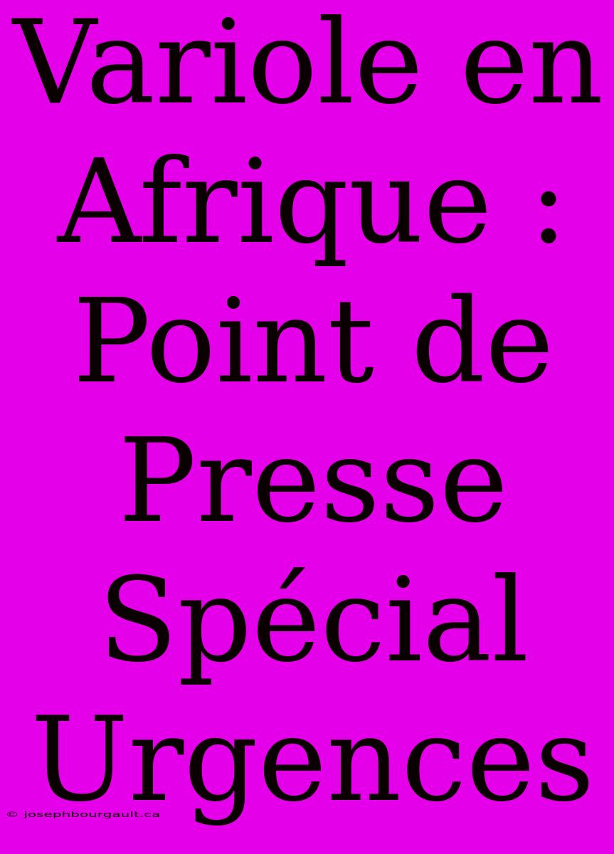 Variole En Afrique : Point De Presse Spécial Urgences