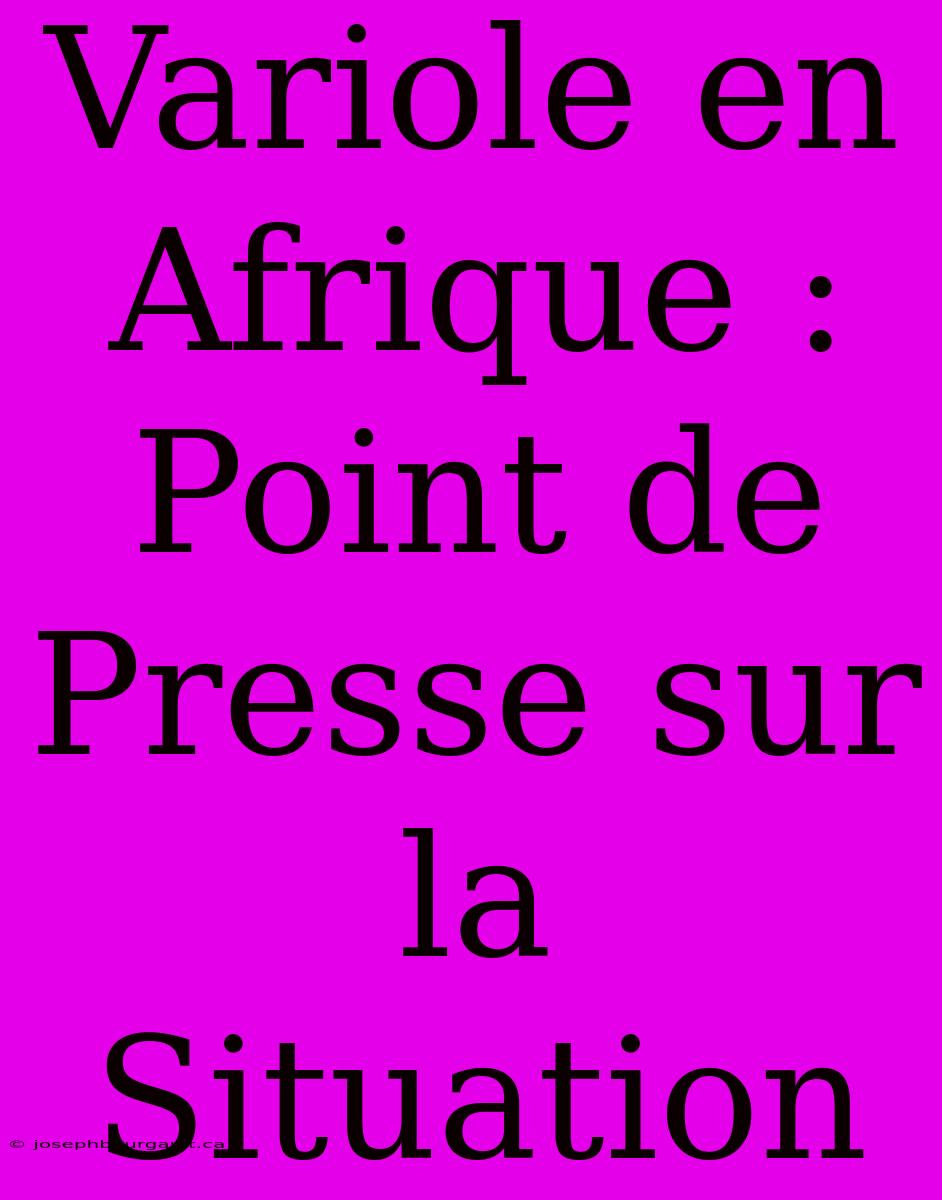 Variole En Afrique : Point De Presse Sur La Situation