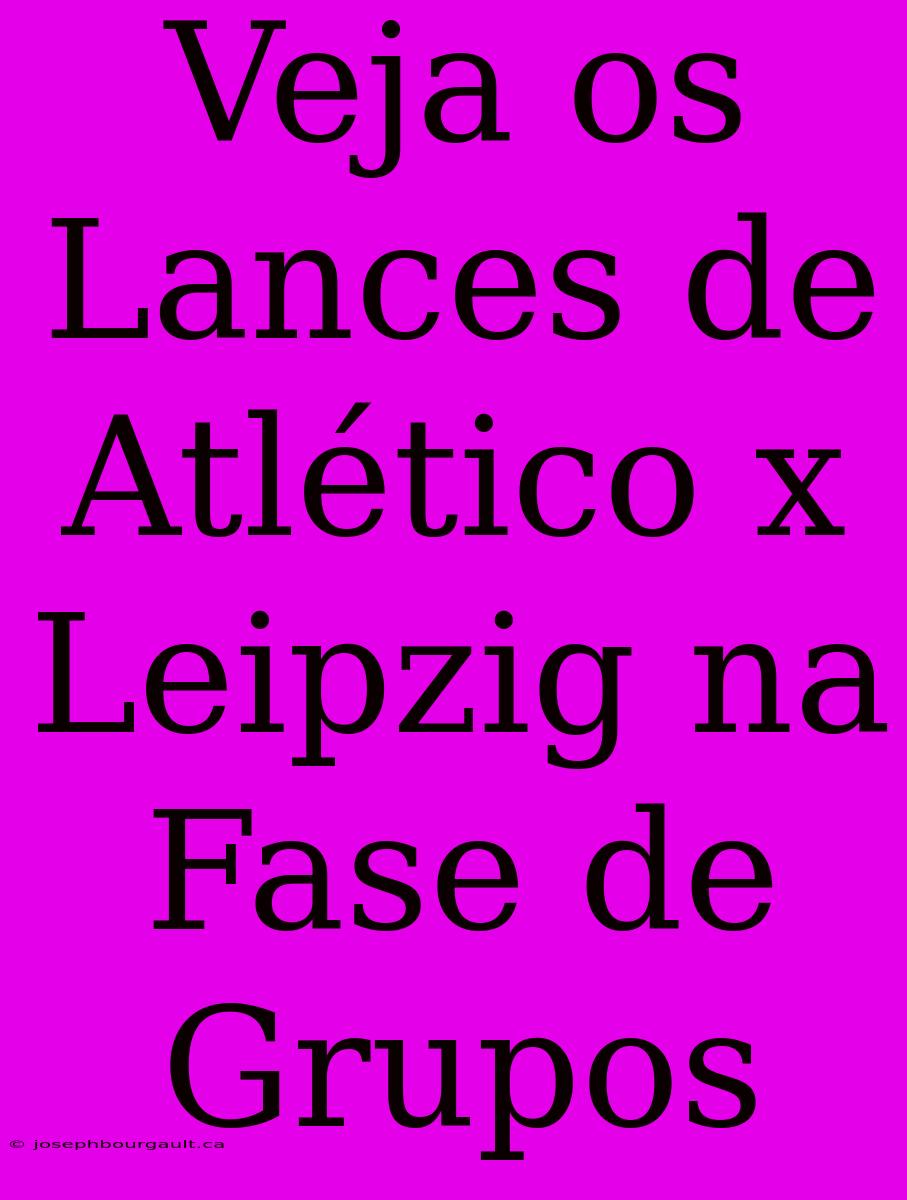 Veja Os Lances De Atlético X Leipzig Na Fase De Grupos