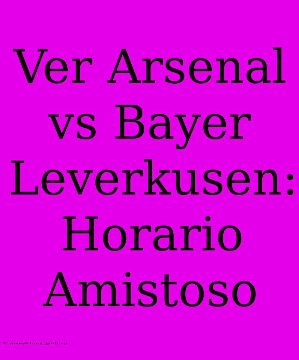 Ver Arsenal Vs Bayer Leverkusen: Horario Amistoso