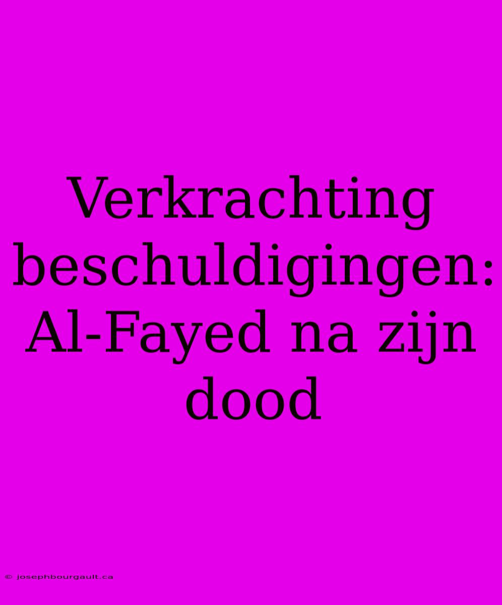 Verkrachting Beschuldigingen: Al-Fayed Na Zijn Dood