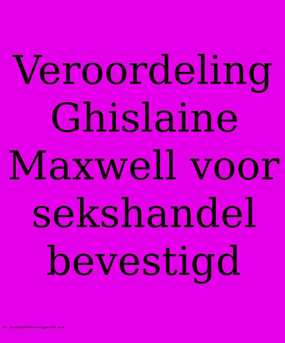 Veroordeling Ghislaine Maxwell Voor Sekshandel Bevestigd