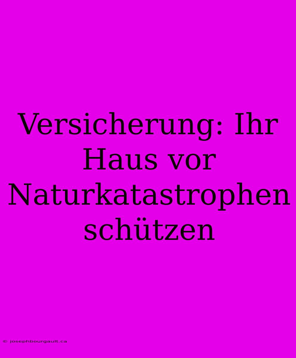 Versicherung: Ihr Haus Vor Naturkatastrophen Schützen