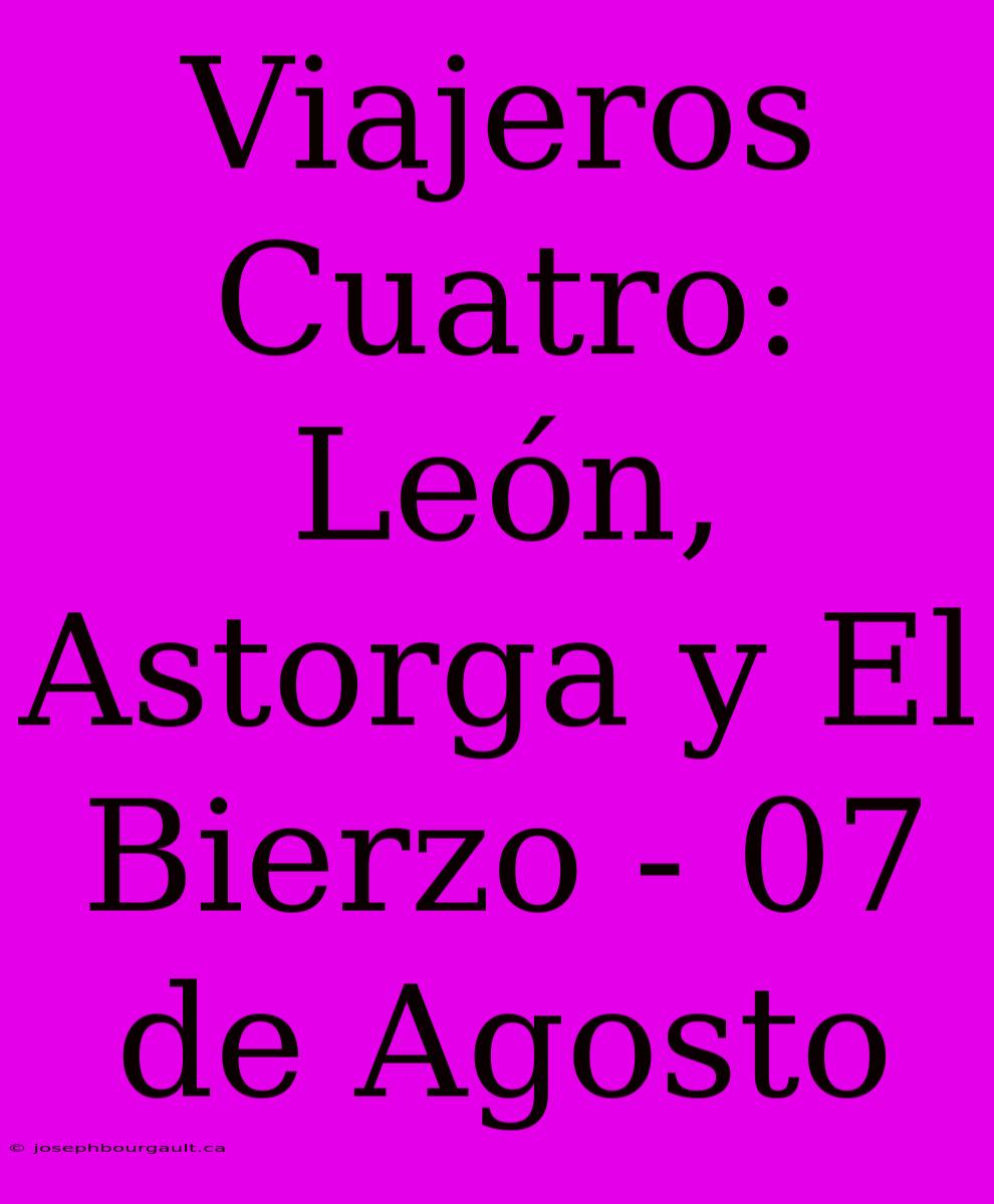 Viajeros Cuatro: León, Astorga Y El Bierzo - 07 De Agosto