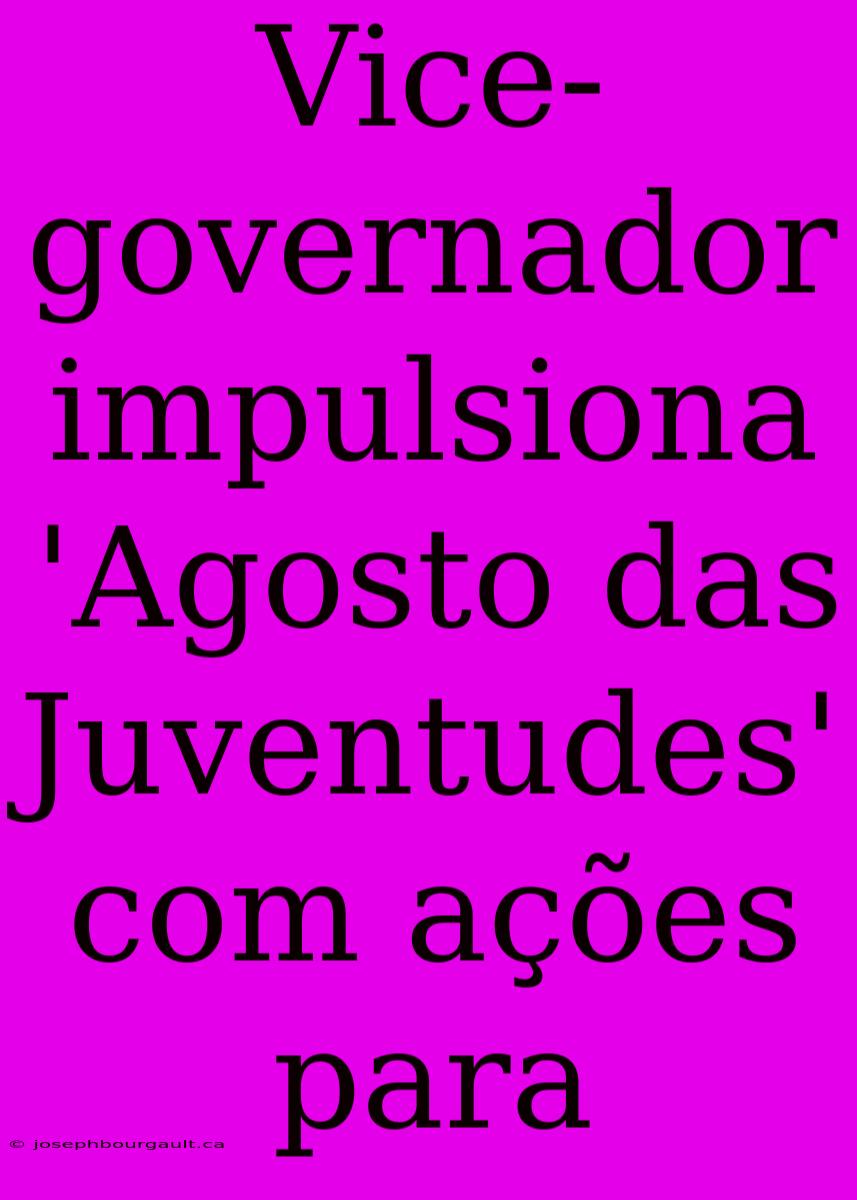 Vice-governador Impulsiona 'Agosto Das Juventudes' Com Ações Para