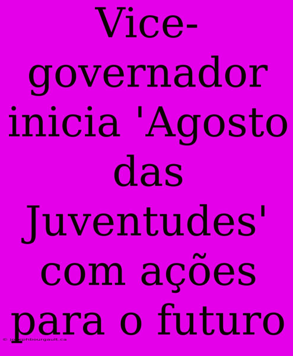 Vice-governador Inicia 'Agosto Das Juventudes' Com Ações Para O Futuro