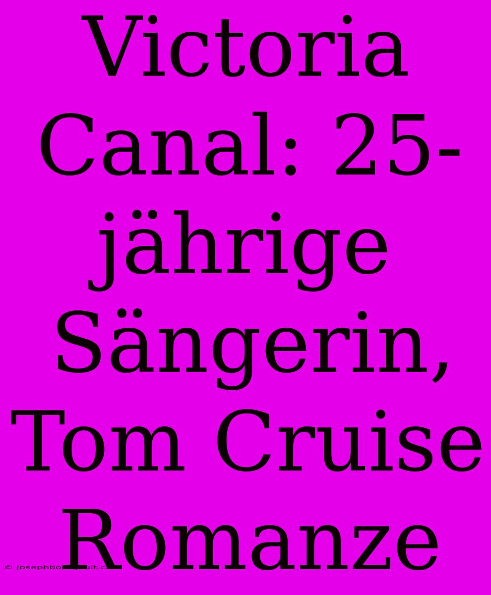 Victoria Canal: 25-jährige Sängerin, Tom Cruise Romanze