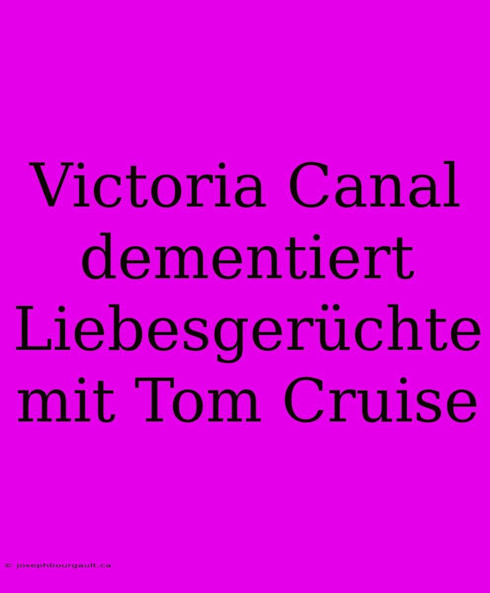 Victoria Canal Dementiert Liebesgerüchte Mit Tom Cruise