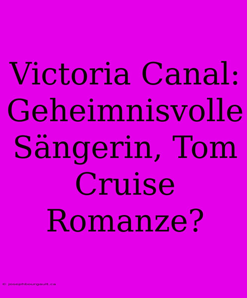 Victoria Canal: Geheimnisvolle Sängerin, Tom Cruise Romanze?