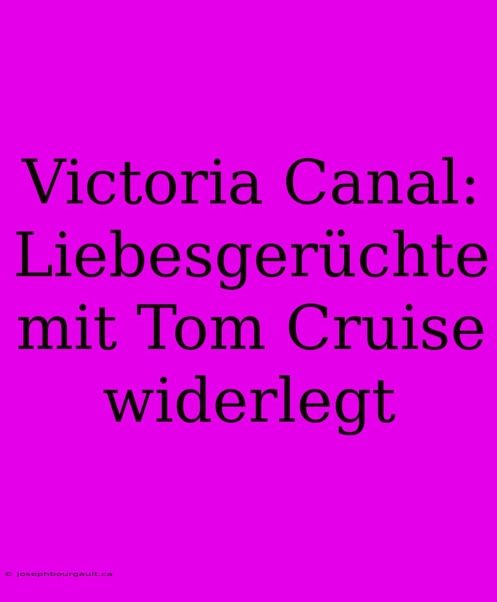 Victoria Canal: Liebesgerüchte Mit Tom Cruise Widerlegt