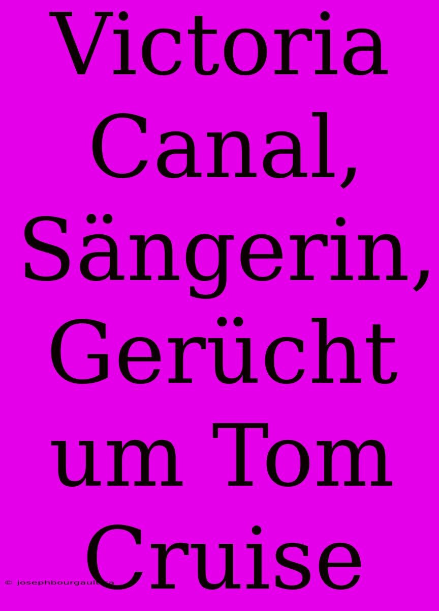 Victoria Canal, Sängerin, Gerücht Um Tom Cruise