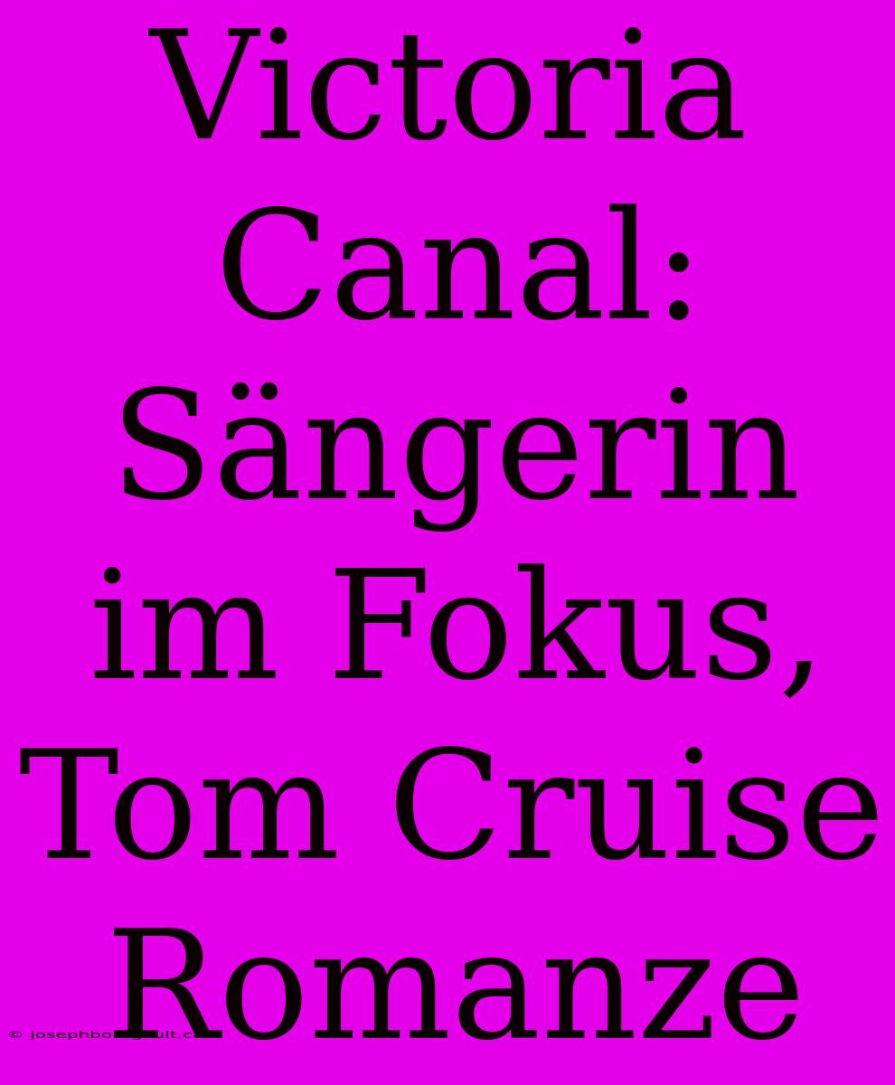 Victoria Canal: Sängerin Im Fokus, Tom Cruise Romanze