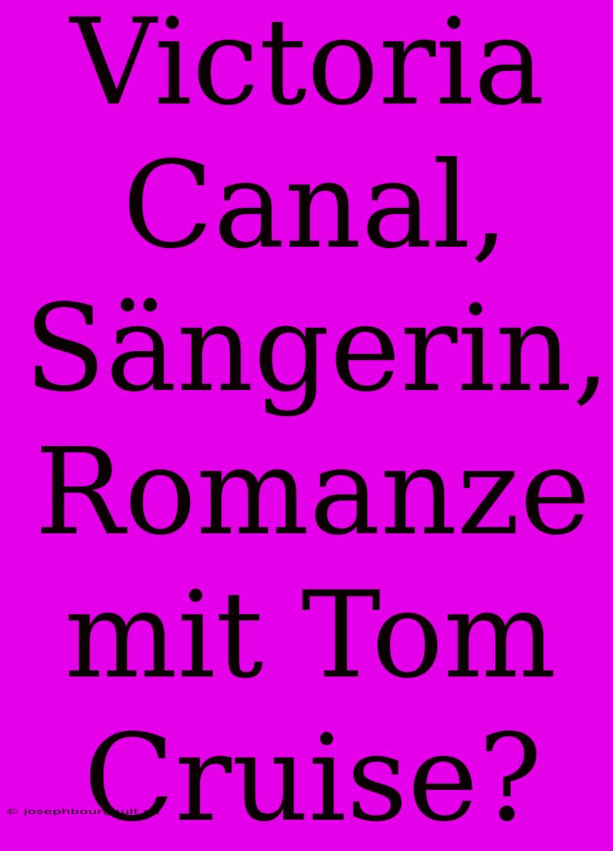 Victoria Canal, Sängerin, Romanze Mit Tom Cruise?