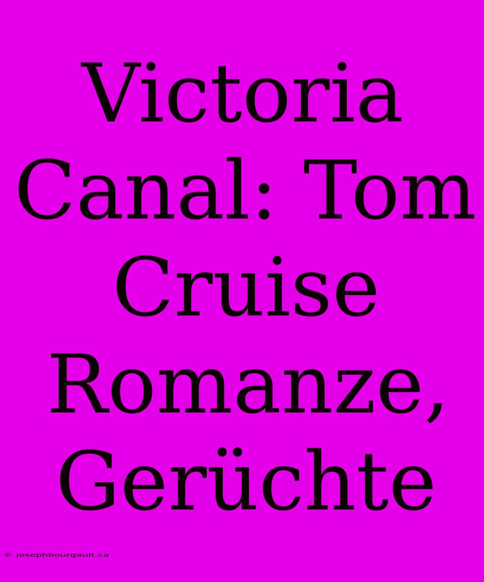 Victoria Canal: Tom Cruise Romanze, Gerüchte