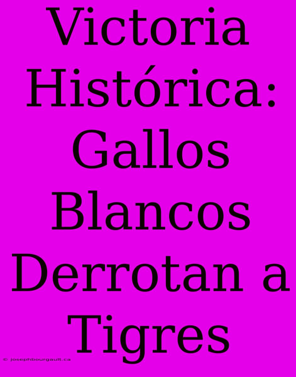 Victoria Histórica: Gallos Blancos Derrotan A Tigres