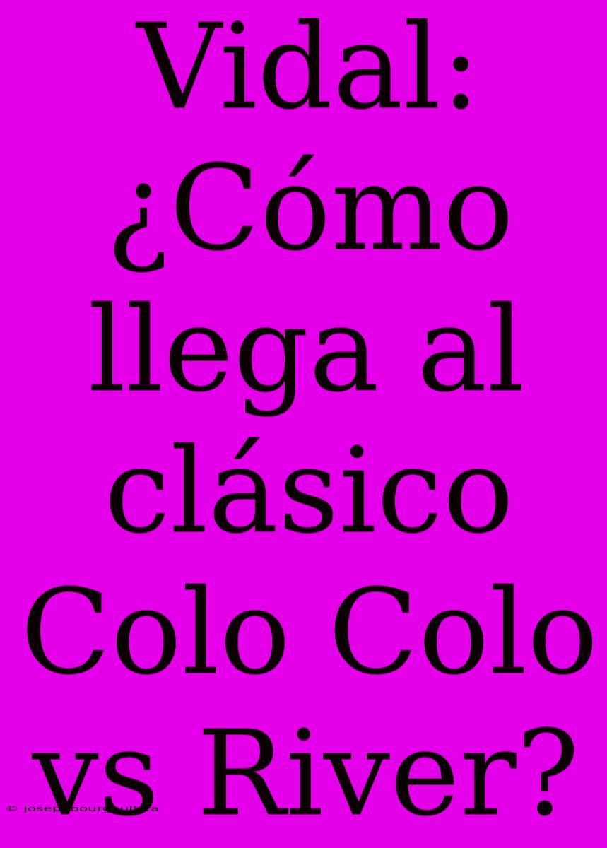 Vidal: ¿Cómo Llega Al Clásico Colo Colo Vs River?