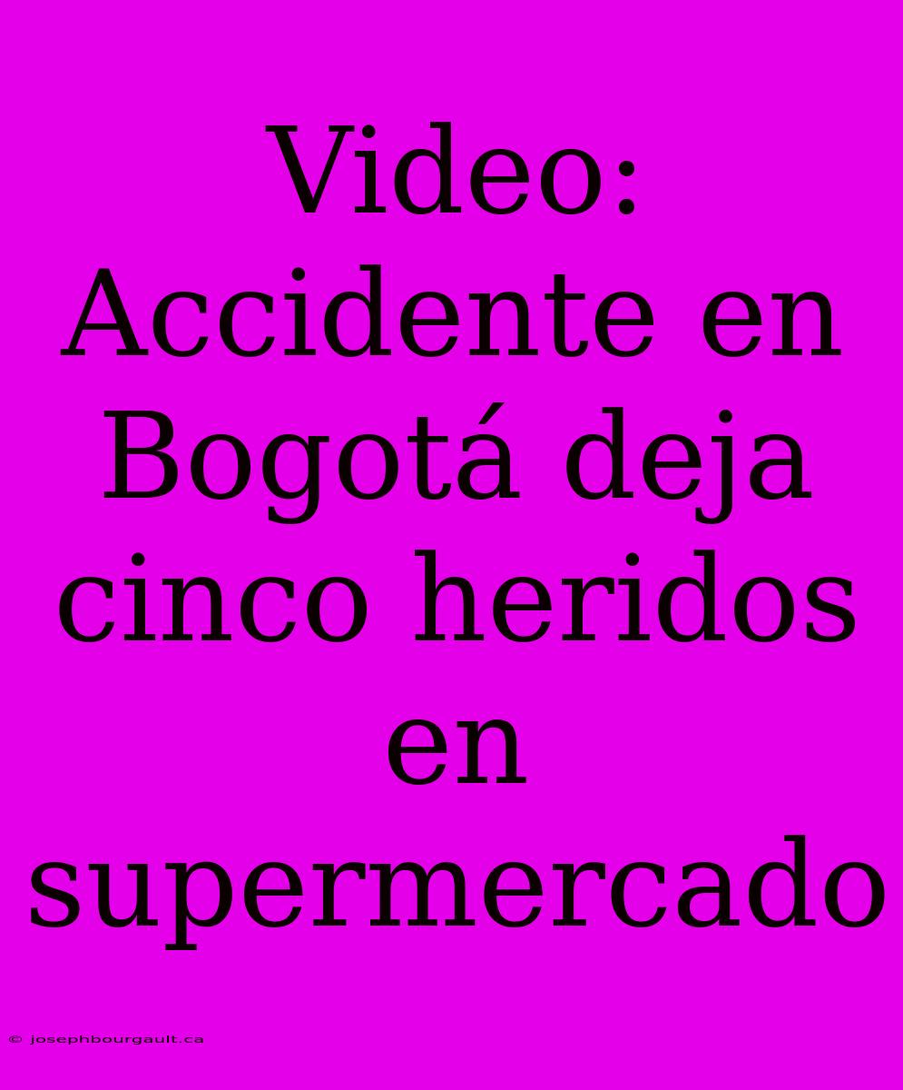 Video: Accidente En Bogotá Deja Cinco Heridos En Supermercado