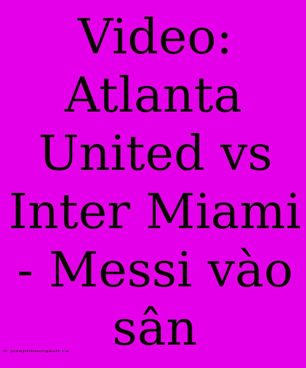 Video: Atlanta United Vs Inter Miami - Messi Vào Sân