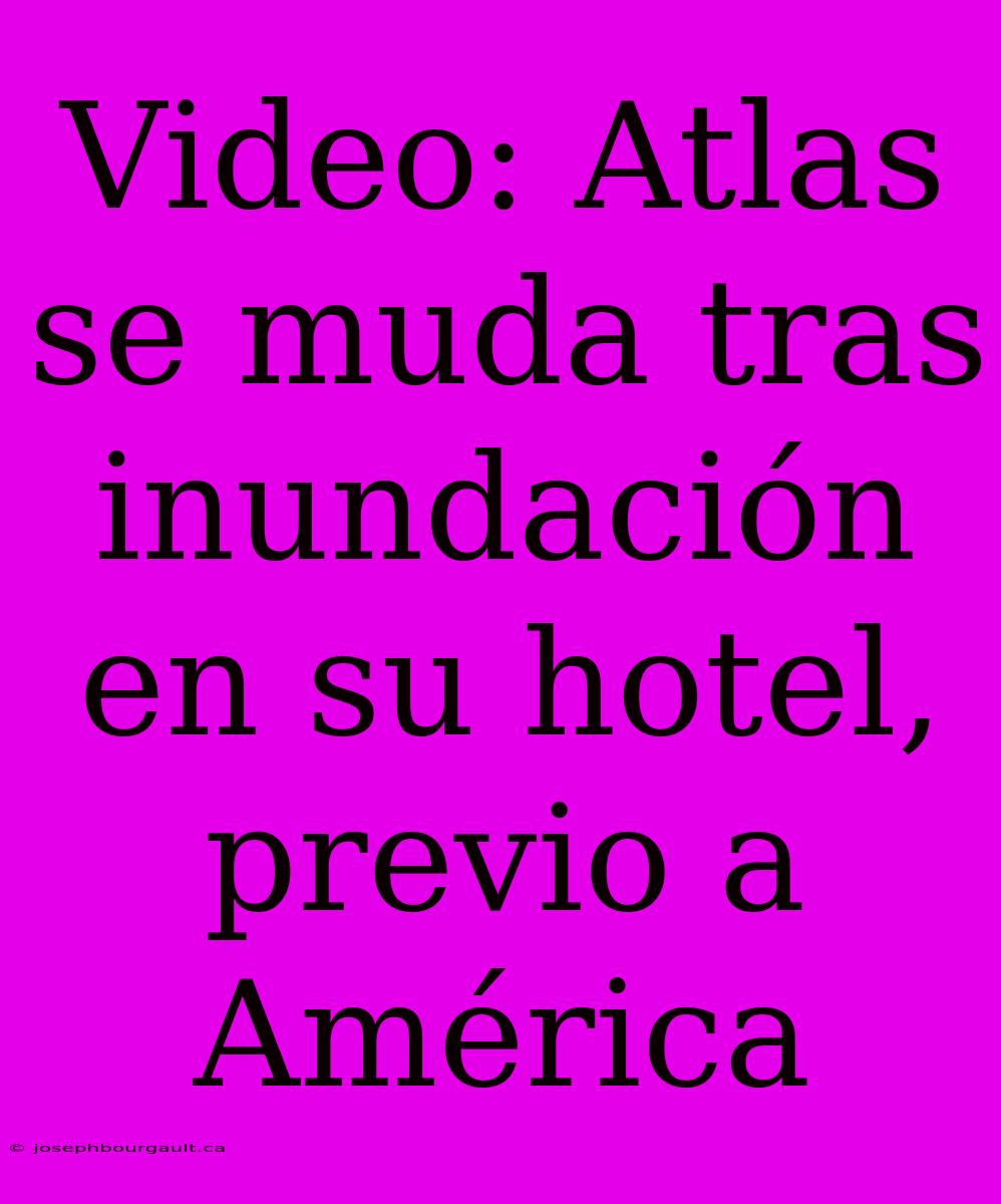 Video: Atlas Se Muda Tras Inundación En Su Hotel, Previo A América