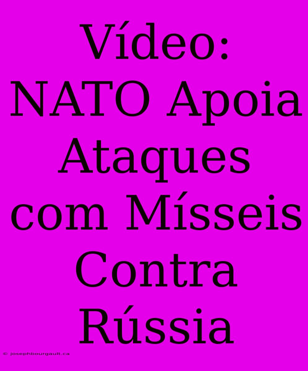 Vídeo: NATO Apoia Ataques Com Mísseis Contra Rússia