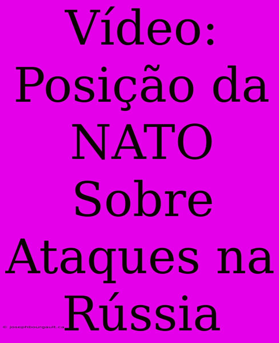 Vídeo: Posição Da NATO Sobre Ataques Na Rússia