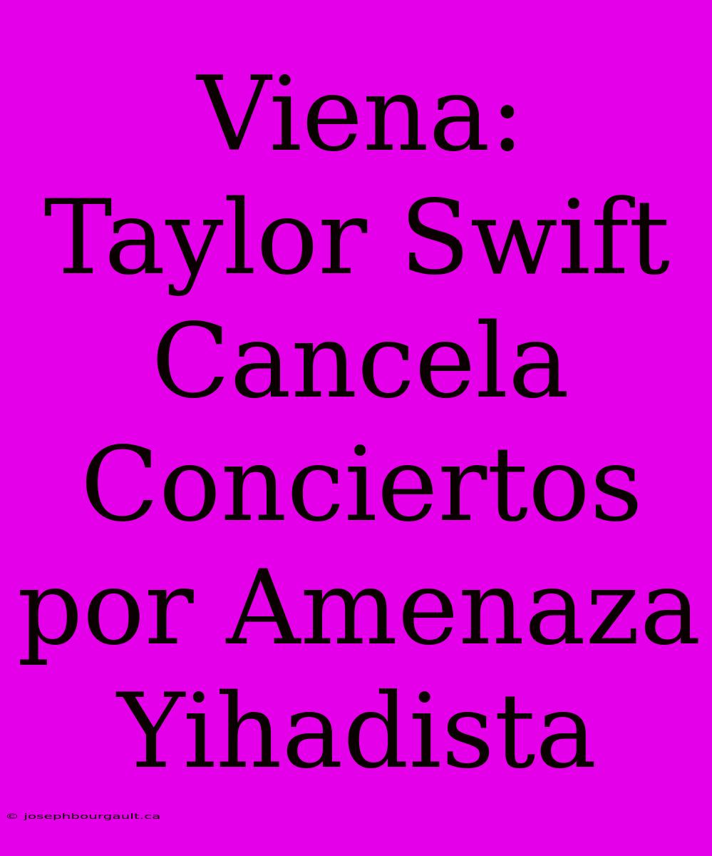 Viena: Taylor Swift Cancela Conciertos Por Amenaza Yihadista