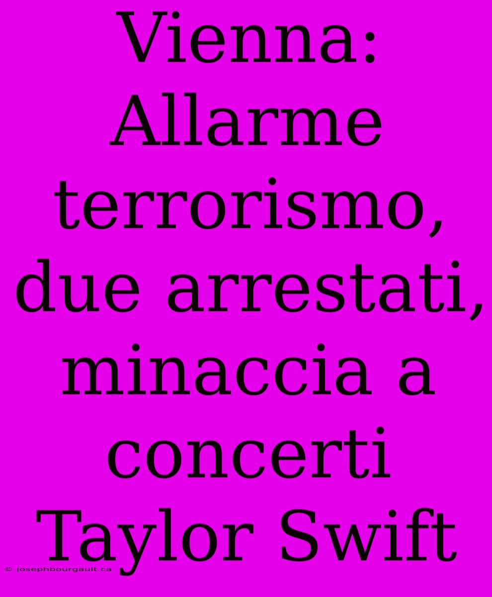 Vienna: Allarme Terrorismo, Due Arrestati, Minaccia A Concerti Taylor Swift