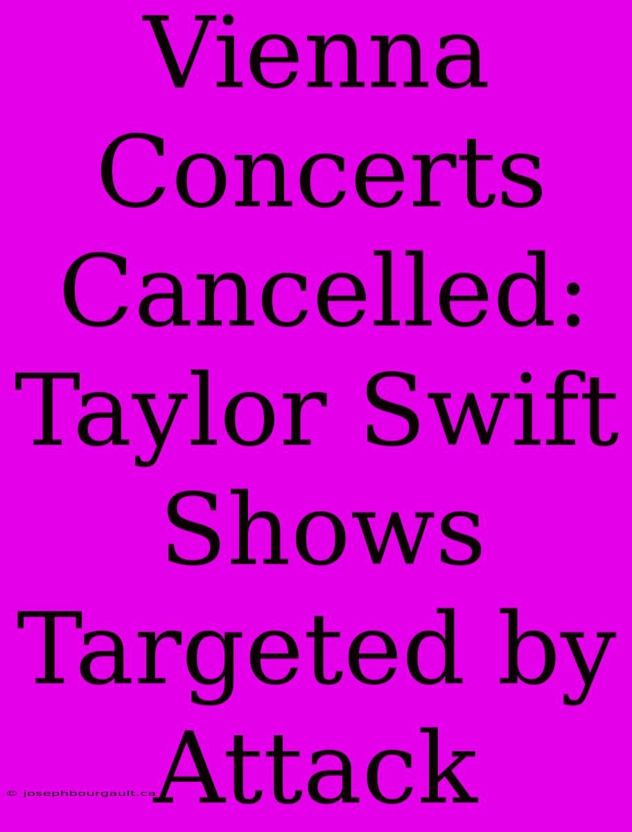 Vienna Concerts Cancelled: Taylor Swift Shows Targeted By Attack