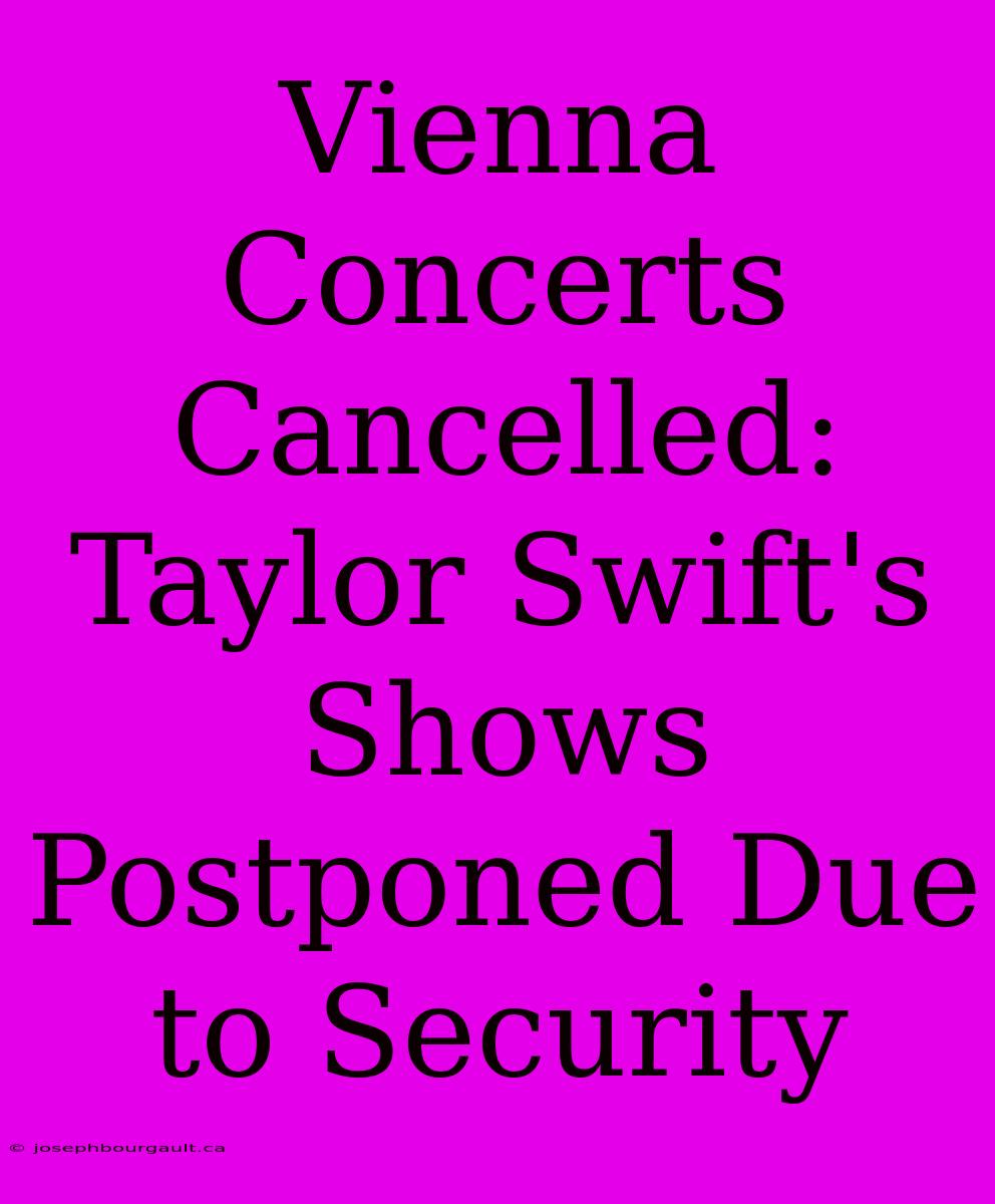 Vienna Concerts Cancelled: Taylor Swift's Shows Postponed Due To Security