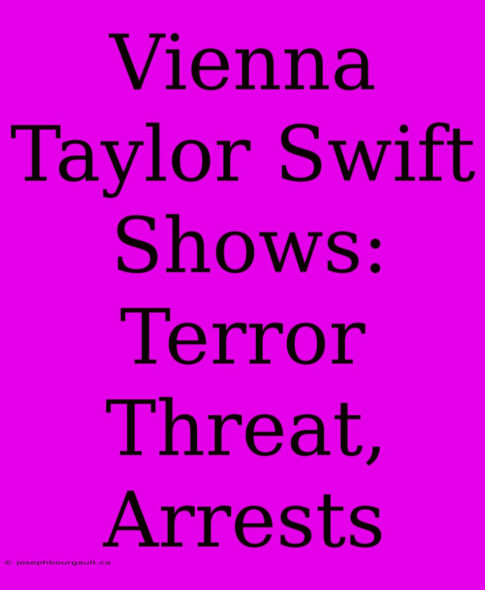 Vienna Taylor Swift Shows: Terror Threat, Arrests