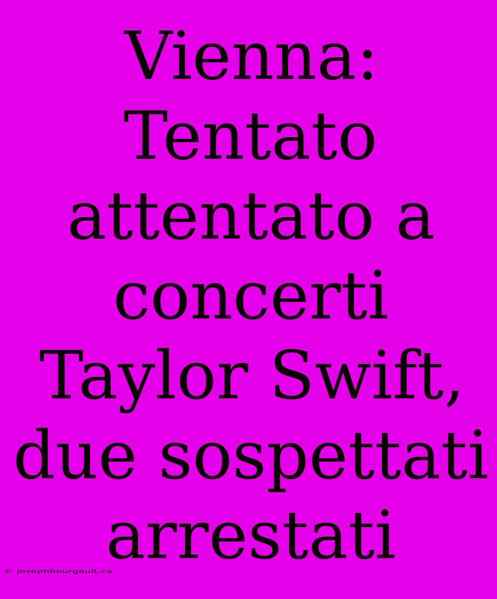 Vienna: Tentato Attentato A Concerti Taylor Swift, Due Sospettati Arrestati