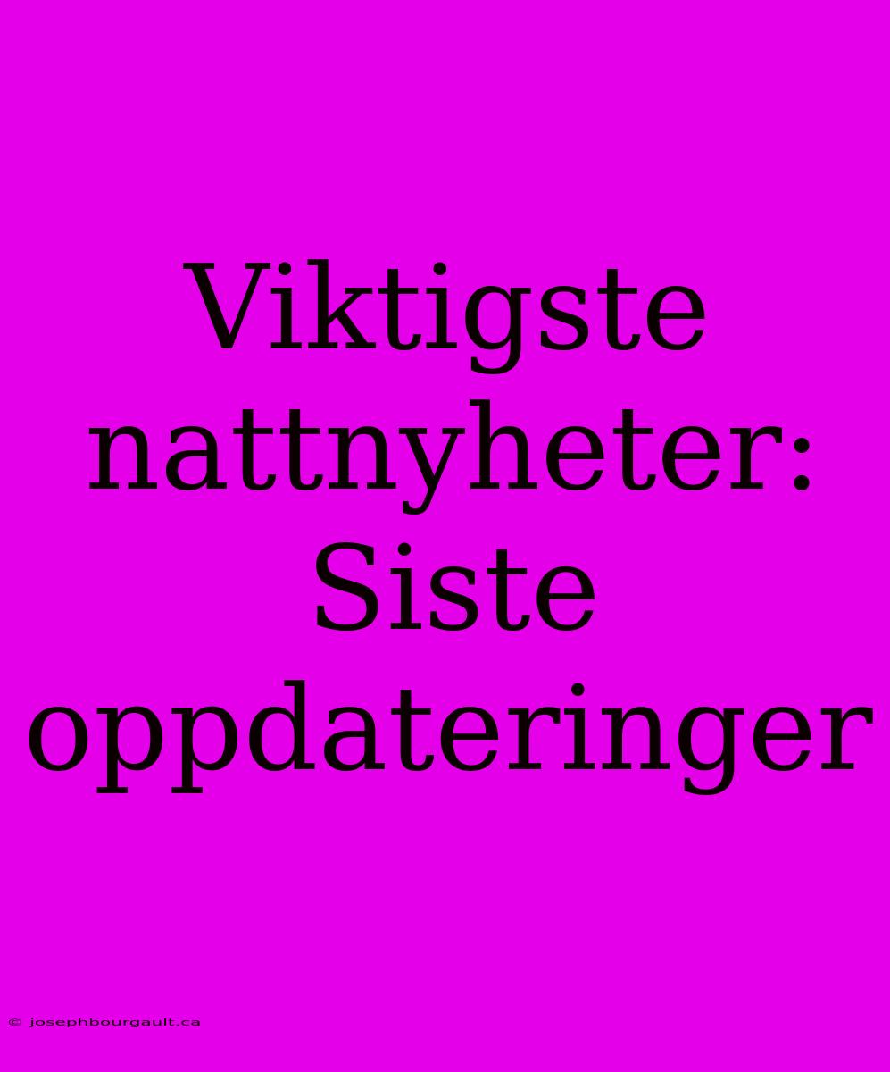 Viktigste Nattnyheter: Siste Oppdateringer