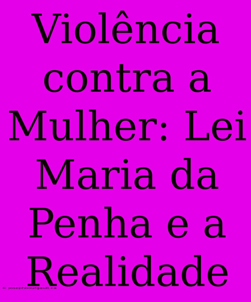 Violência Contra A Mulher: Lei Maria Da Penha E A Realidade