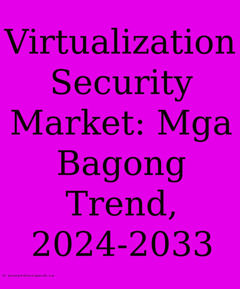 Virtualization Security Market: Mga Bagong Trend, 2024-2033