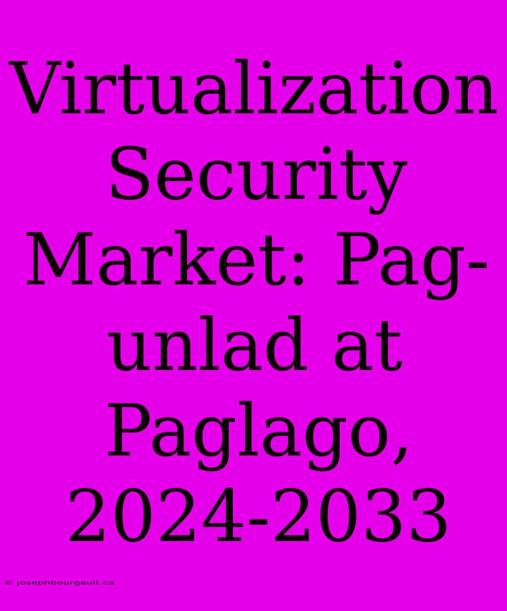 Virtualization Security Market: Pag-unlad At Paglago, 2024-2033